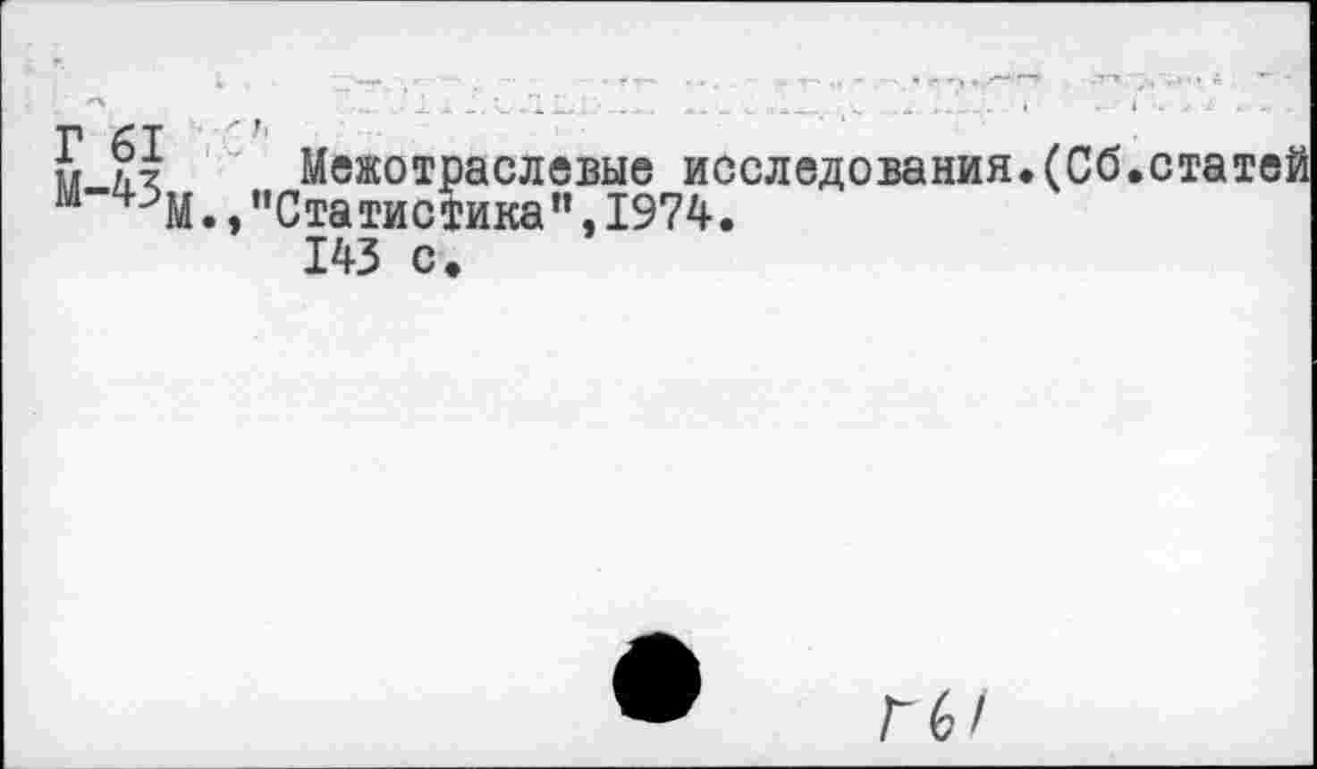 ﻿у К Межотраслевые исследования.(Сб.статей м"^М., ’'Статистика", 1974.
143 с.